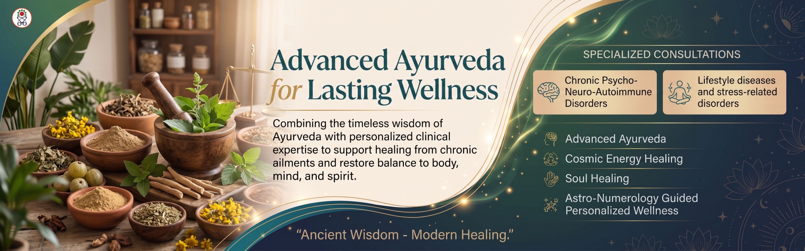 Advanced Ayurveda for Lasting Wellness — combining the timeless wisdom of Ayurveda with personalized clinical expertise to support healing from chronic ailments. Specialized consultations for chronic psycho-neuro-autoimmune disorders and for lifestyle and stress-related disorders, covering Advanced Ayurveda, Cosmic Energy Healing, Soul Healing and Astro-Numerology guided personalized wellness. Ancient wisdom, modern healing.